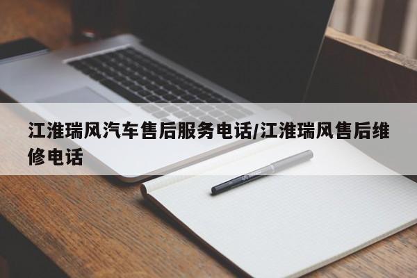 江淮瑞风汽车售后服务电话/江淮瑞风售后维修电话