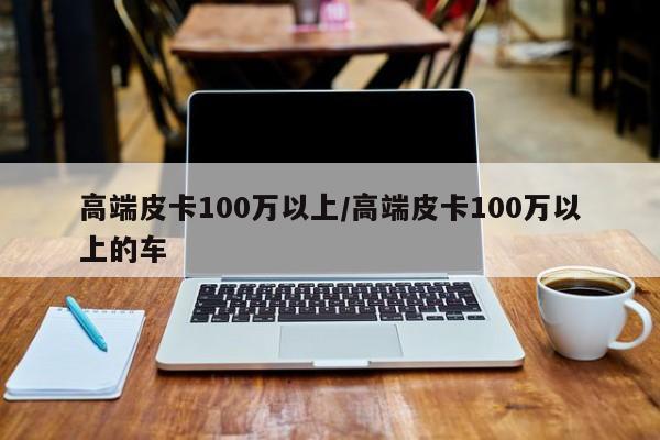 高端皮卡100万以上/高端皮卡100万以上的车