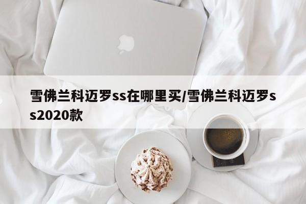 雪佛兰科迈罗ss在哪里买/雪佛兰科迈罗ss2020款