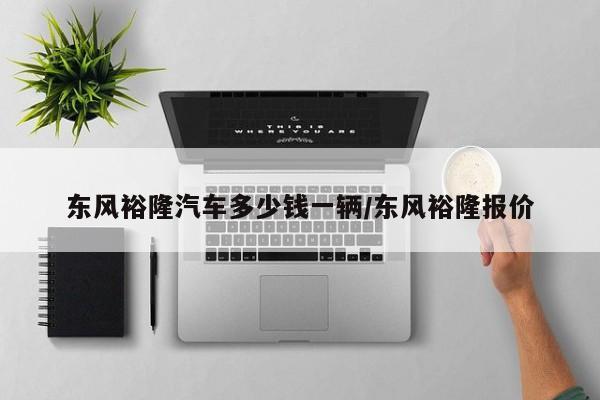 东风裕隆汽车多少钱一辆/东风裕隆报价